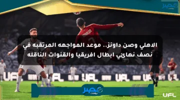 الأهلي وصن داونز.. موعد المواجهة المرتقبة في نصف نهائي أبطال أفريقيا والقنوات الناقلة